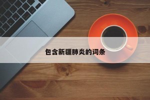 包含新疆肺炎的词条