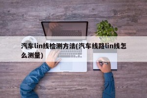 汽车lin线检测方法(汽车线路lin线怎么测量)