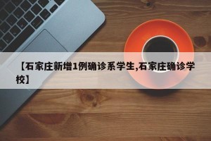 【石家庄新增1例确诊系学生,石家庄确诊学校】