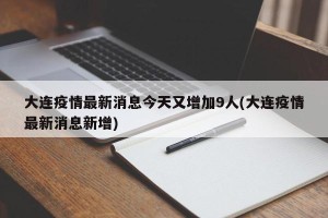 大连疫情最新消息今天又增加9人(大连疫情最新消息新增)