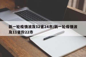 新一轮疫情波及12省24市/新一轮疫情波及11省份22市