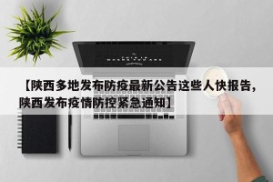 【陕西多地发布防疫最新公告这些人快报告,陕西发布疫情防控紧急通知】