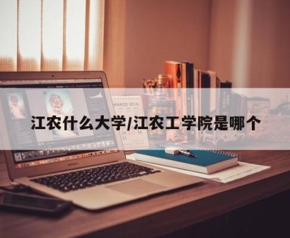 江农什么大学/江农工学院是哪个