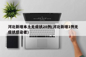 河北新增本土无症状28例(河北新增1例无症状感染者)