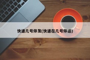 快递几号停发(快递在几号停运)