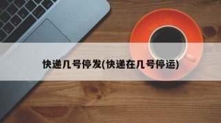 快递几号停发(快递在几号停运)