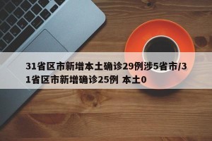 31省区市新增本土确诊29例涉5省市/31省区市新增确诊25例 本土0