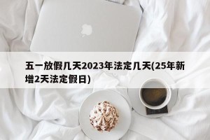 五一放假几天2023年法定几天(25年新增2天法定假日)