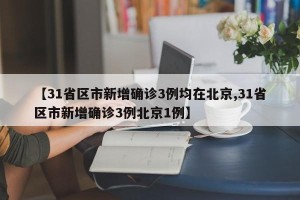 【31省区市新增确诊3例均在北京,31省区市新增确诊3例北京1例】