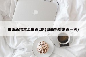 山西新增本土确诊2例(山西新增确诊一例)