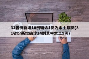 31省份新增10例确诊1例为本土病例(31省份新增确诊14例其中本土9例)