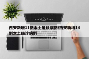 西安新增11例本土确诊病例/西安新增14例本土确诊病例