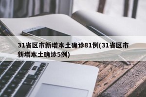 31省区市新增本土确诊81例(31省区市新增本土确诊5例)