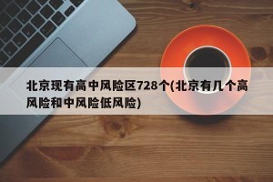 北京现有高中风险区728个(北京有几个高风险和中风险低风险)