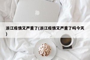 浙江疫情又严重了(浙江疫情又严重了吗今天)