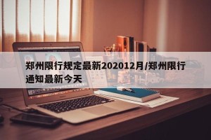 郑州限行规定最新202012月/郑州限行通知最新今天