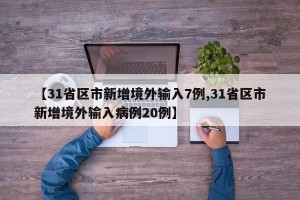 【31省区市新增境外输入7例,31省区市新增境外输入病例20例】