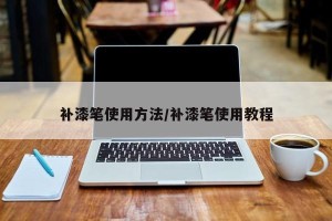 补漆笔使用方法/补漆笔使用教程