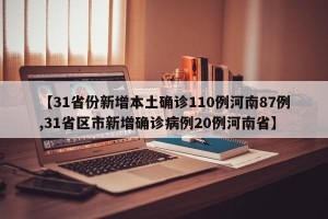 【31省份新增本土确诊110例河南87例,31省区市新增确诊病例20例河南省】