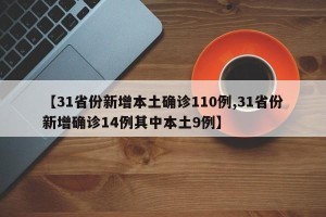 【31省份新增本土确诊110例,31省份新增确诊14例其中本土9例】
