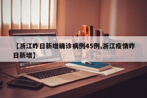 【浙江昨日新增确诊病例45例,浙江疫情昨日新增】