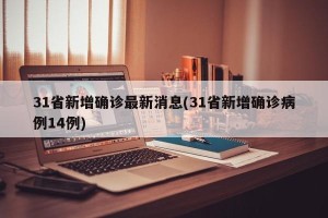 31省新增确诊最新消息(31省新增确诊病例14例)