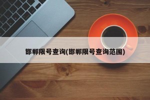 邯郸限号查询(邯郸限号查询范围)