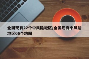 全国现有22个中风险地区/全国现有中风险地区66个地图