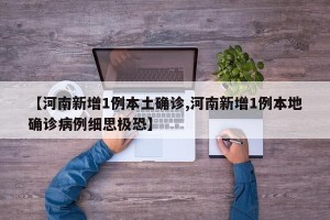 【河南新增1例本土确诊,河南新增1例本地确诊病例细思极恐】