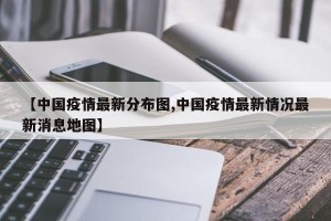 【中国疫情最新分布图,中国疫情最新情况最新消息地图】