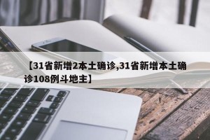【31省新增2本土确诊,31省新增本土确诊108例斗地主】