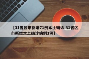 【31省区市新增71例本土确诊,31省区市新增本土确诊病例1例】