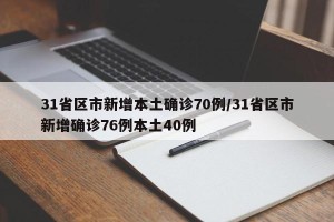 31省区市新增本土确诊70例/31省区市新增确诊76例本土40例