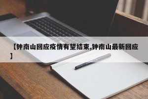 【钟南山回应疫情有望结束,钟南山最新回应】
