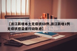 【浙江新增本土无症状60例,浙江新增1例无症状感染者行动轨迹】