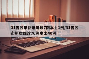 31省区市新增确诊7例本土1例/31省区市新增确诊76例本土40例