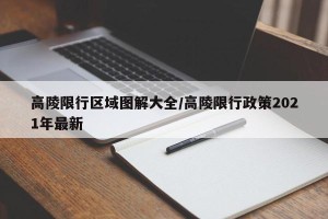 高陵限行区域图解大全/高陵限行政策2021年最新