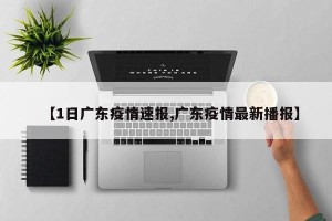 【1日广东疫情速报,广东疫情最新播报】