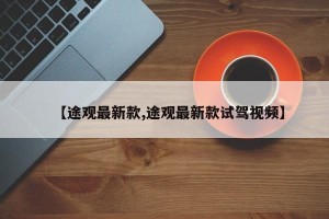 【途观最新款,途观最新款试驾视频】