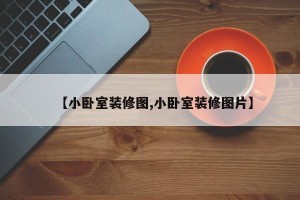 【小卧室装修图,小卧室装修图片】