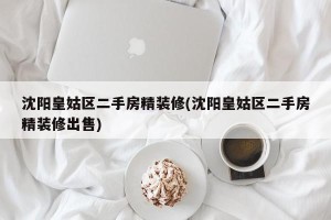 沈阳皇姑区二手房精装修(沈阳皇姑区二手房精装修出售)