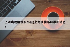 上海出现疫情的小区(上海疫情小区最新动态)