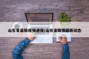 山东省最新疫情通报/山东省疫情最新动态