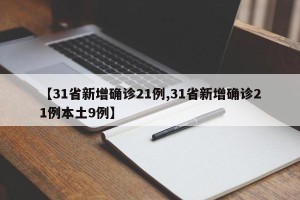 【31省新增确诊21例,31省新增确诊21例本土9例】
