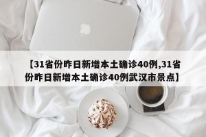 【31省份昨日新增本土确诊40例,31省份昨日新增本土确诊40例武汉市景点】