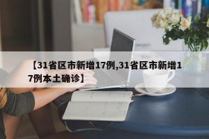 【31省区市新增17例,31省区市新增17例本土确诊】