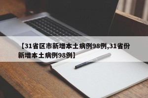 【31省区市新增本土病例98例,31省份新增本土病例98例】