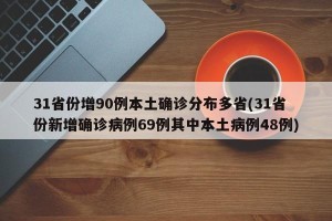 31省份增90例本土确诊分布多省(31省份新增确诊病例69例其中本土病例48例)
