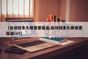 【自动挡多久换变速箱油,自动挡多久换变速箱油cvt】