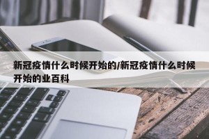 新冠疫情什么时候开始的/新冠疫情什么时候开始的业百科